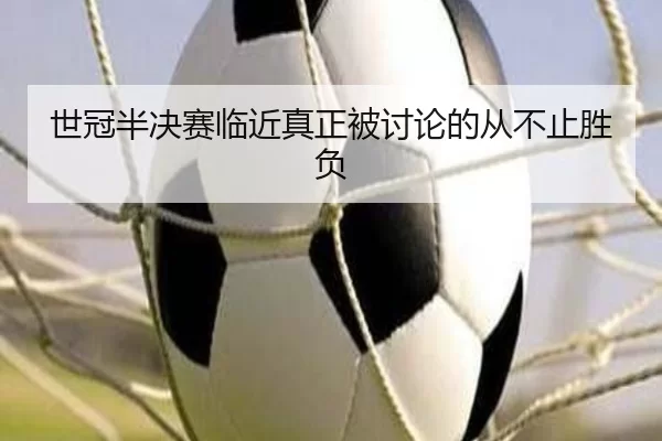 世冠半决赛临近真正被讨论的从不止胜负