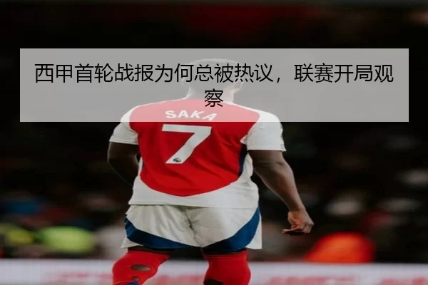 西甲首轮战报为何总被热议，联赛开局观察