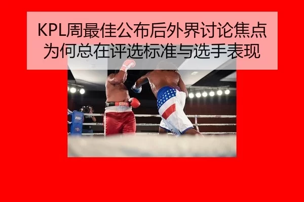 KPL周最佳公布后外界讨论焦点为何总在评选标准与选手表现